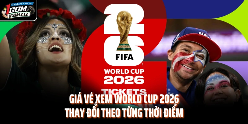 Giá vé xem World Cup 2026 thay đổi theo từng thời điểm