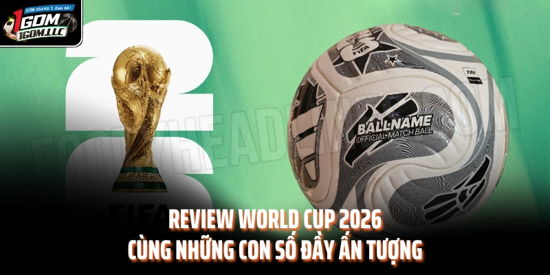 Review World Cup 2026 cùng những con số đầy ấn tượng