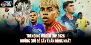 Trending World Cup 2026 - Những Chủ Đề Gây Chấn Động Nhất