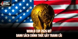 World Cup 2026 Mỹ - Danh Sách Chính Thức Gây Tranh Cãi